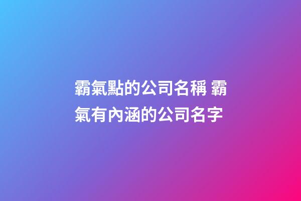 霸氣點的公司名稱 霸氣有內涵的公司名字-第1張-公司起名-玄機派